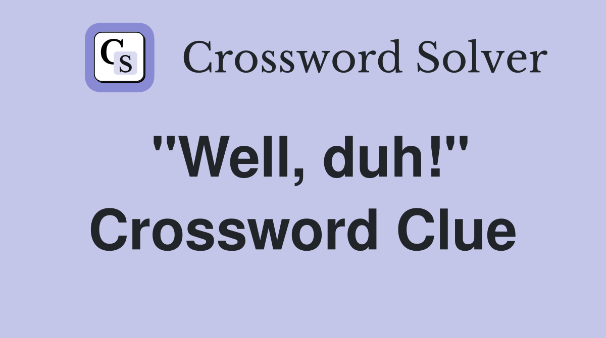 "Well, duh!" - Crossword Clue Answers - Crossword Solver